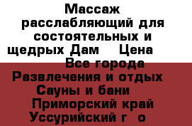 Массаж расслабляющий для состоятельных и щедрых Дам. › Цена ­ 1 100 - Все города Развлечения и отдых » Сауны и бани   . Приморский край,Уссурийский г. о. 